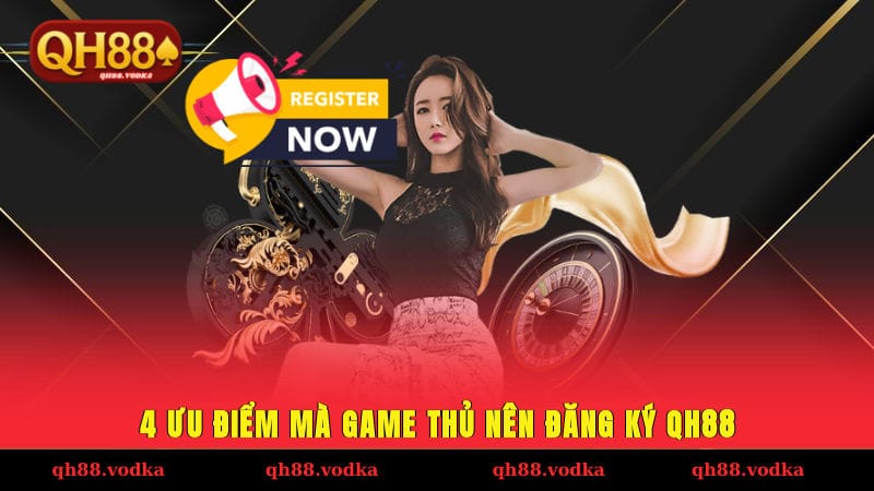 4 ưu điểm mà game thủ nên tham khảo hướng dẫn đăng ký QH88