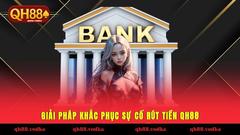 Giải pháp khắc phục sự cố khi thực hiện hướng dẫn rút tiền QH88