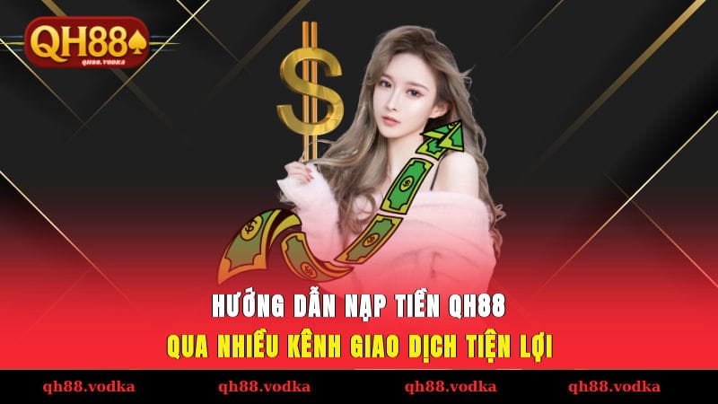 Hướng dẫn nạp tiền QH88 qua nhiều kênh giao dịch tiện lợi