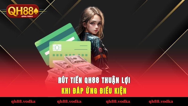 Hướng dẫn rút tiền QH88 thuận lợi khi đáp ứng điều kiện