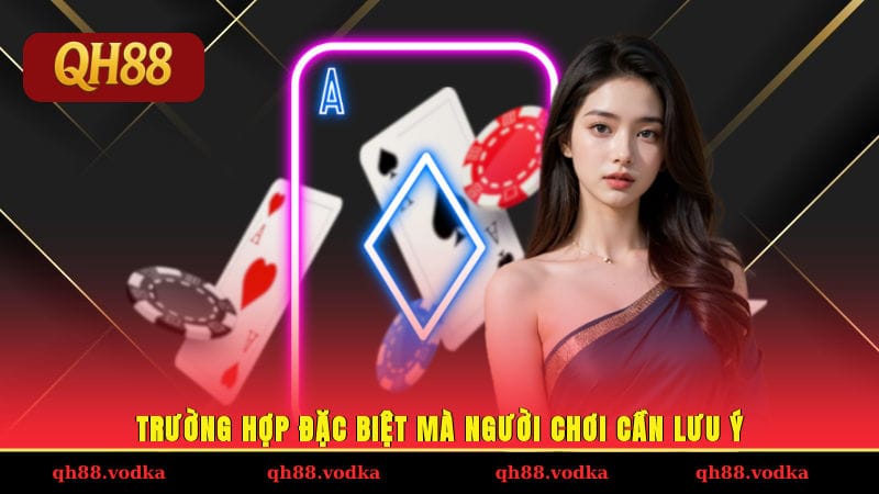 Trường hợp đặc biệt mà người chơi cần lưu ý
